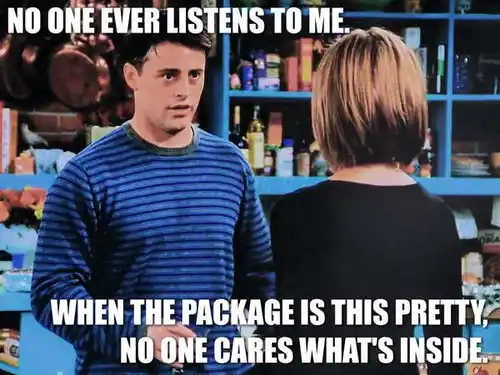 Joey from friends, with an overlay that says: No one ever listens to me. When the package is this pretty, no one cares what's inside.